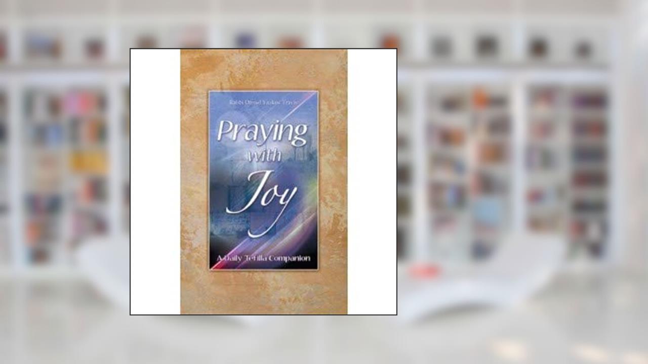 Praying with Joy, Volume 1: A Daily Tefilla Companion, written by Rabbi Daniel Yaakov Travis