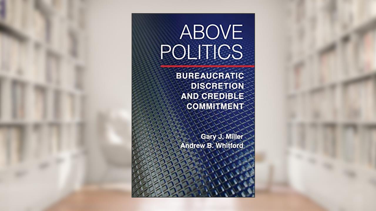 Above Politics: Bureaucratic Discretion and Credible Commitment (Political Economy of Institutions and Decisions), written by Gary J. Miller; Andrew B. Whitford