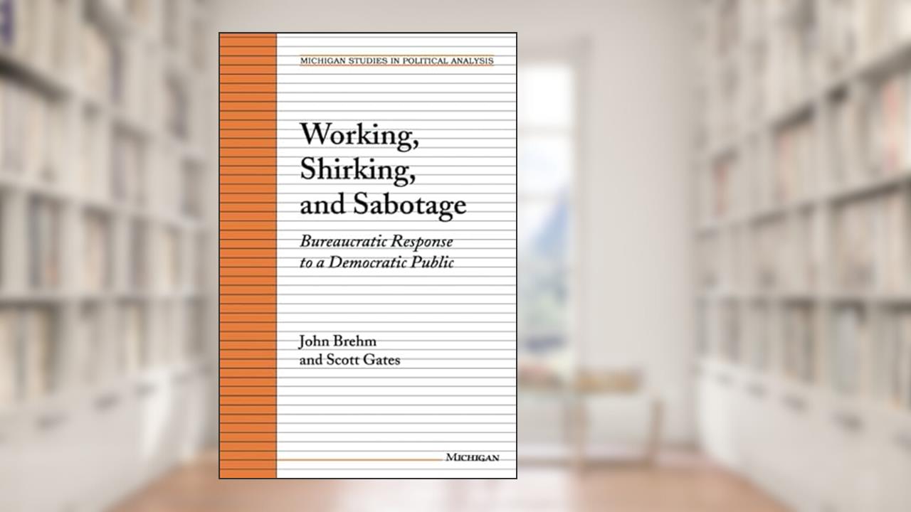 Working, Shirking, and Sabotage: Bureaucratic Response to a Democratic Public (Michigan Studies In Political Analysis), written by John O. Brehm; Scott Gates