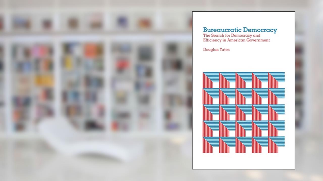 Bureaucratic Democracy: The Search for Democracy and Efficiency in American Government, written by Douglas Yates