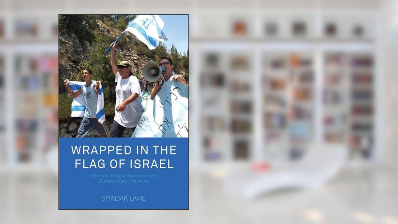 Wrapped in the Flag of Israel: Mizrahi Single Mothers and Bureaucratic Torture, written by Smadar Lavie