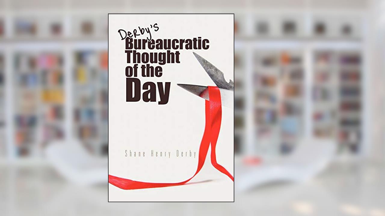 Bureaucratic Thought of the Day, written by Shane Henry Derby