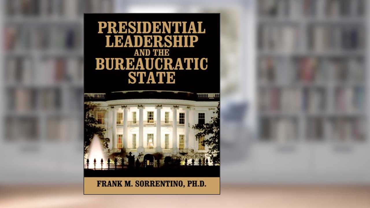 Presidential Leadership and the Bureaucratic State, written by Frank M. Sorrentino Ph.D.