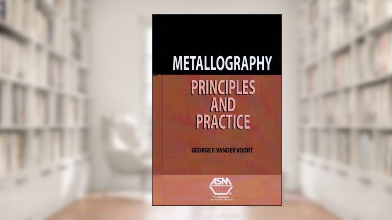 Metallography: Principles and Practice, written by George F. Vander Voort