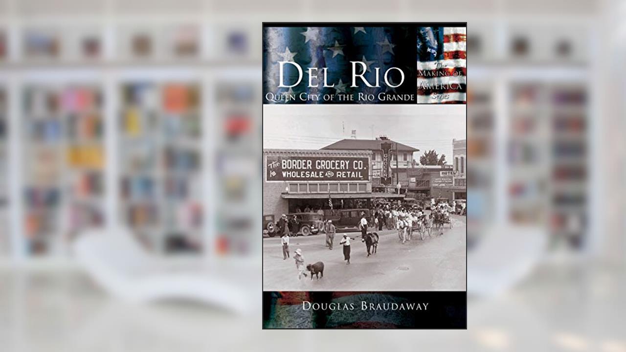 Del Rio: Queen City of the Rio Grande, written by Douglas Braudaway