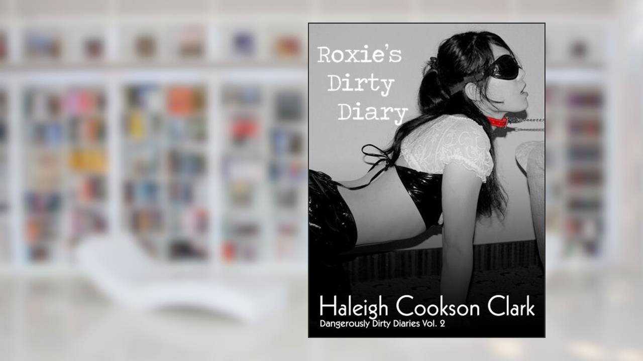 Roxie [mf, bdsm, bisexual, submission] (Dangerously Dirty Diaries Vol. 2), written by Haleigh Cookson Clark