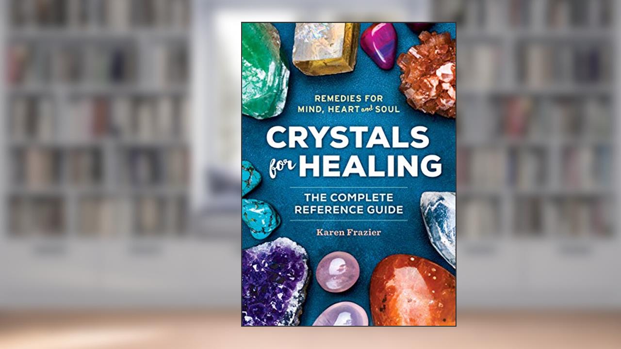 Crystals for Healing: The Complete Reference Guide With Over 200 Remedies for Mind, Heart & Soul, written by Karen Frazier