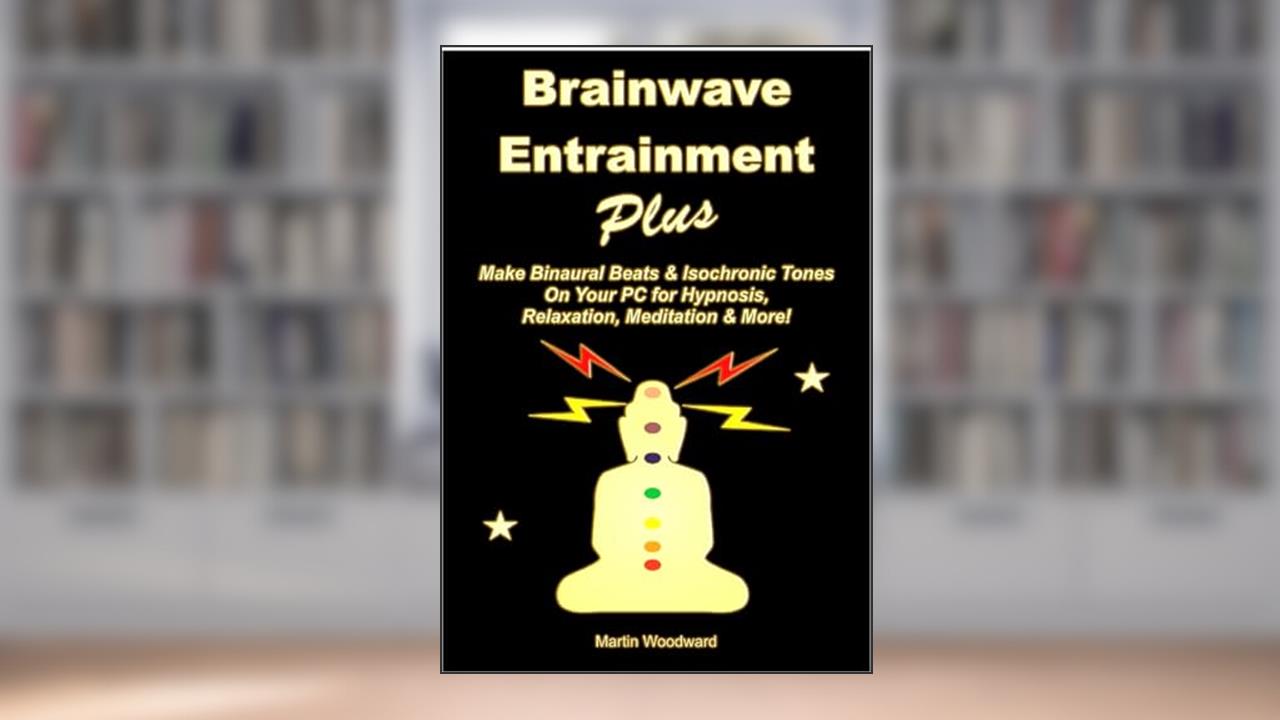 Brainwave Entrainment Plus: Make Binaural Beats & Isochronic Tones On Your Pc for Hypnosis, Relaxation, Meditation & More!, written by Martin Woodward