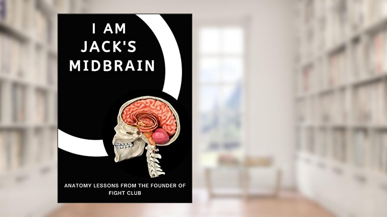 I AM JACK'S MIDBRAIN: Anatomy Lessons From the Founder of Fight Club (I AM JACK: Anatomy Lessons From the Founder of Fight Club), written by Tyler Durden
