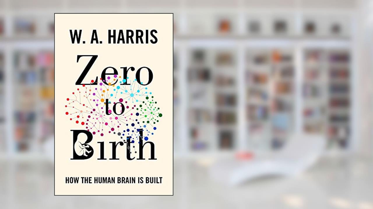 Zero to Birth: How the Human Brain Is Built, written by William A. Harris
