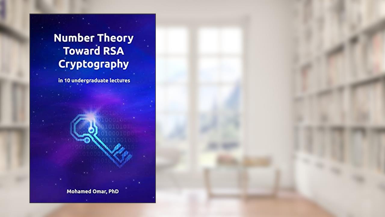 Number Theory Toward RSA Cryptography: in 10 Undergraduate Lectures (Discrete Mathematics), written by Dr. Mohamed Omar