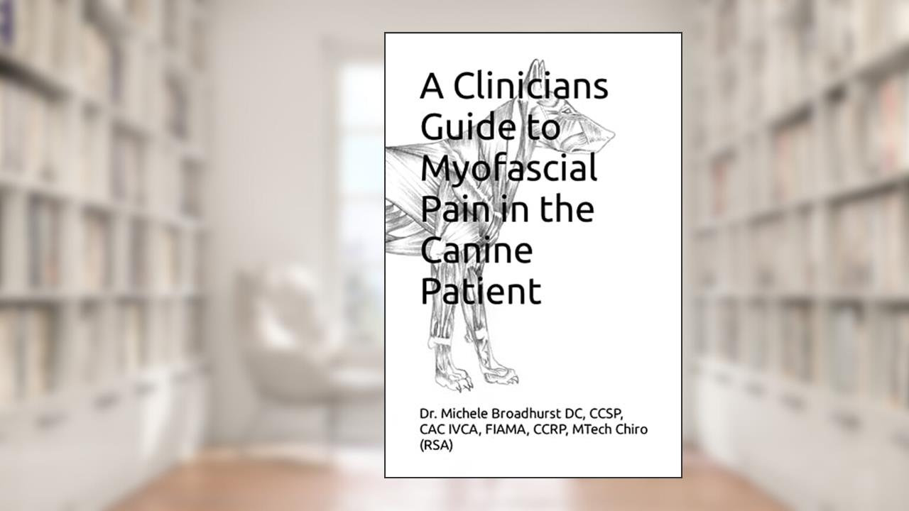 A Clinicians Guide to Myofascial Pain in the Canine Patient, written by (RSA), Dr. Dr. Michele Broadhurst DC ICCSP, CAC,CSMP, FIAMA, CCRP  Mtech Chiro