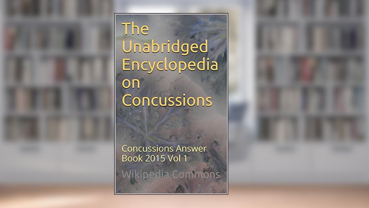 The Unabridged Encyclopedia on Concussions: Concussions Answer Book 2015 Vol 1 (Answer Books), written by Wikipedia Commons