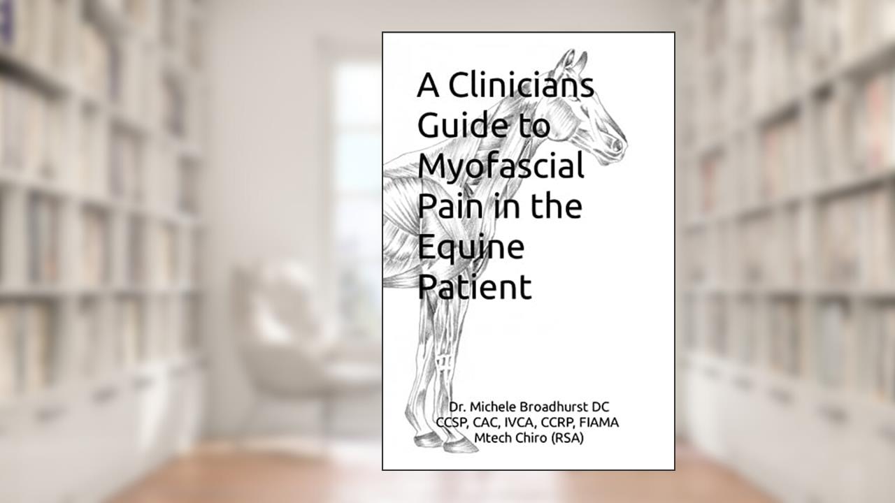 A CLINICIANS GUIDE TO MYOFASCIAL PAIN IN THE EQUINE PATIENT, written by (RSA), Dr. Dr. Michele Broadhurst DC ICCSP, CAC, FIAMA, CCRP, CSMP  Mtech Chiro
