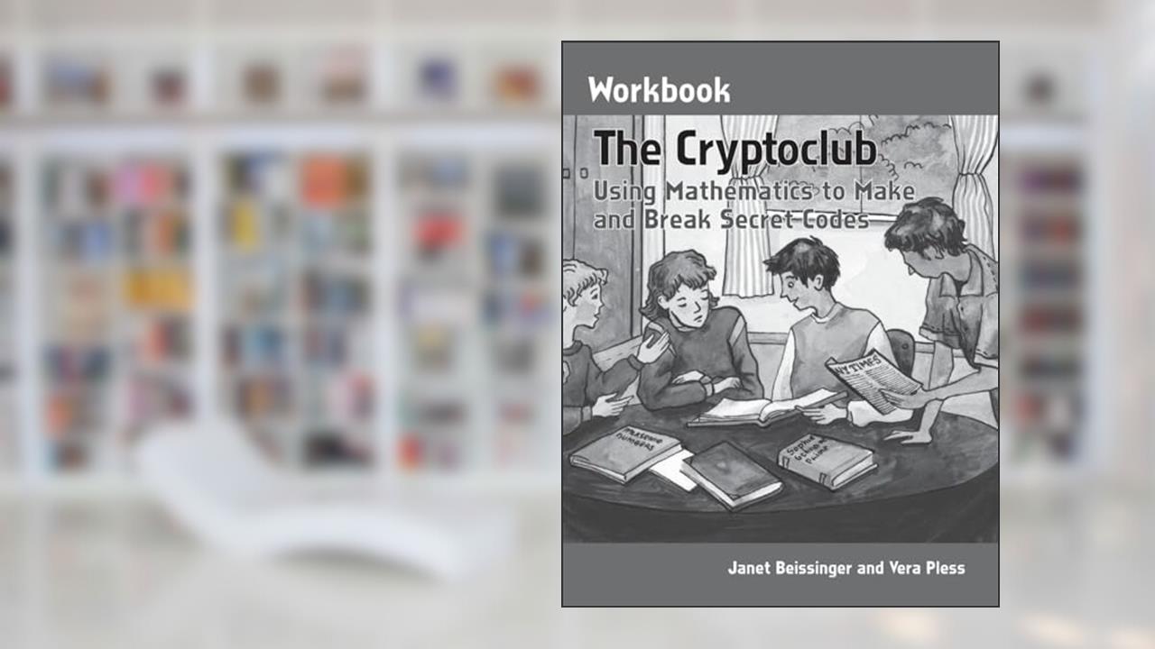 The Cryptoclub Workbook: Using Mathematics to Make and Break Secret Codes, written by Janet Beissinger