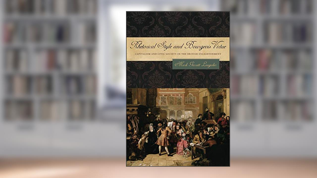 Rhetorical Style and Bourgeois Virtue: Capitalism and Civil Society in the British Enlightenment (RSA Series in Transdisciplinary Rhetoric), written by Mark Garrett Longaker