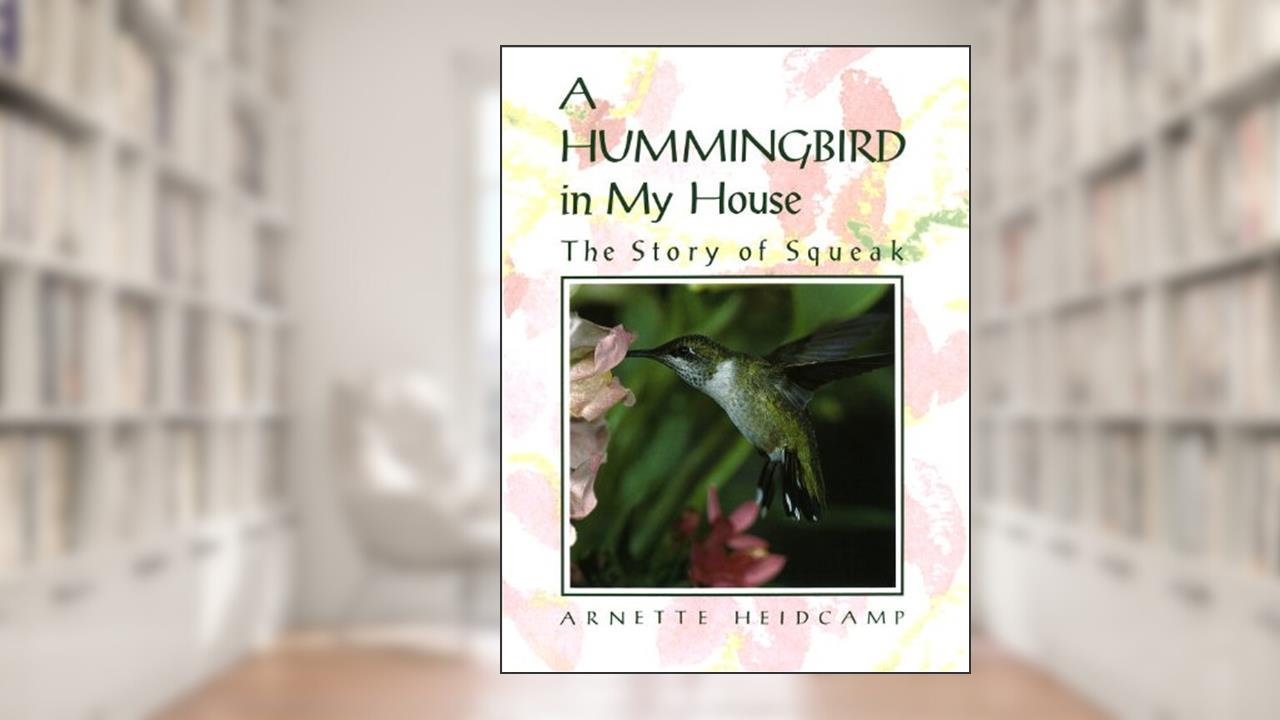 A Hummingbird in My House: The Story of Squeak, written by Arnette Heidcamp