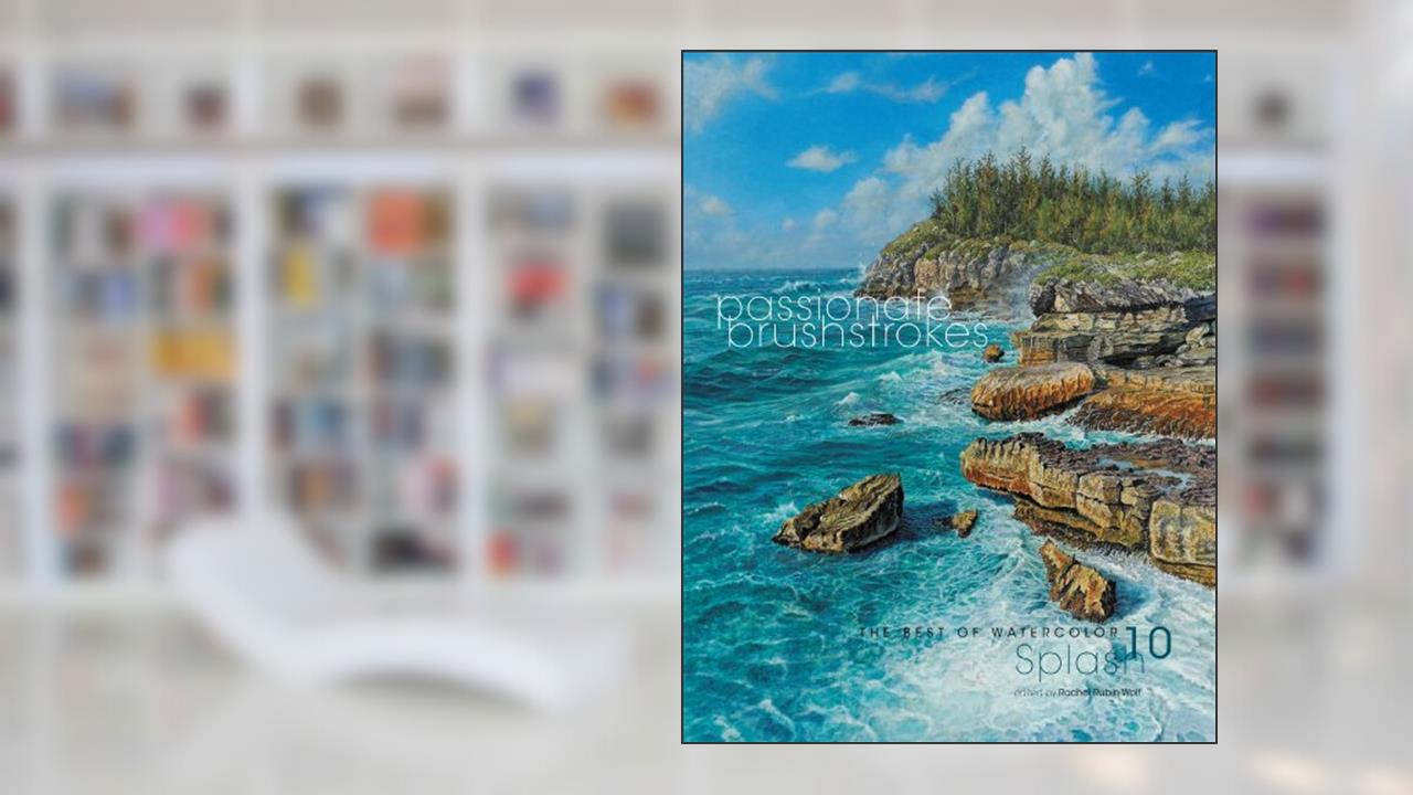 Splash 10: Passionate Brushstrokes (Splash: The Best of Watercolor), written by Rachel Rubin Wolf