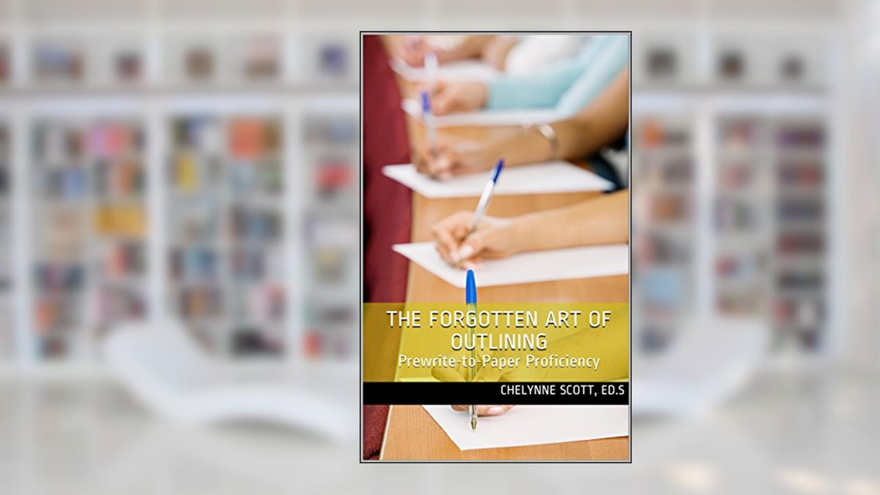 The Forgotten Art of Outlining: Prewrite-to-Paper Proficiency, written by Chelynne Scott Ed.S