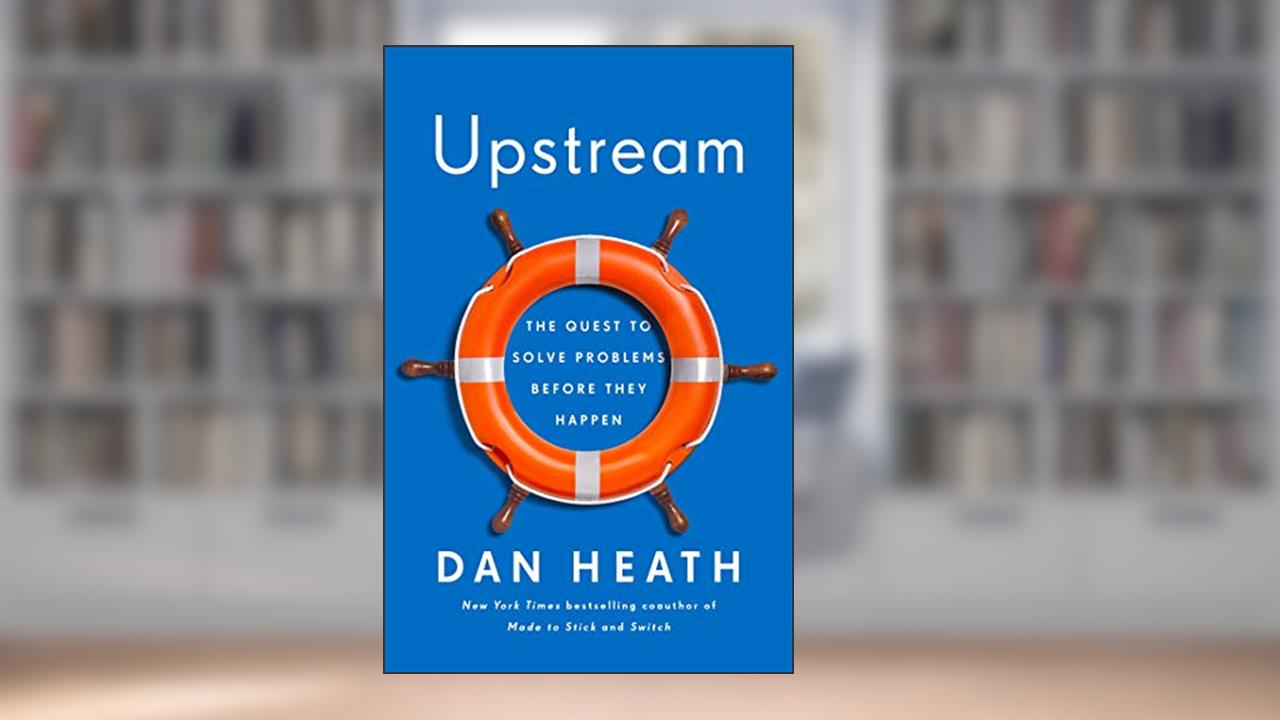 Upstream: The Quest to Solve Problems Before They Happen, written by Dan Heath