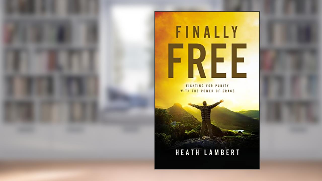 Finally Free: Fighting for Purity with the Power of Grace, written by Heath Lambert