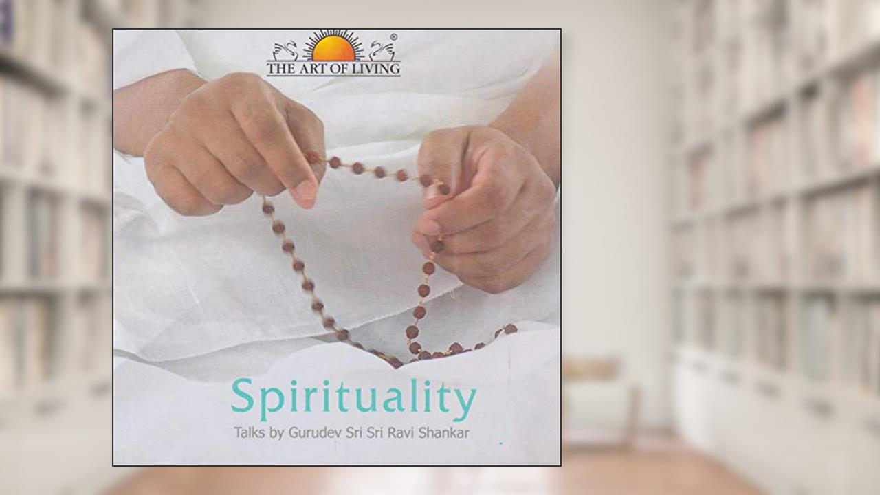 Spirituality: Talks by Gurudev Sri Sri Ravi Shankar, written by Gurudev Sri Sri Ravi Shankar