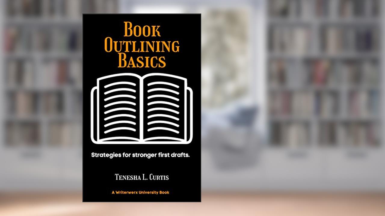 Book Outlining Basics: Strategies for stronger first drafts. (Writerwerx University 3), written by Tenesha L. Curtis; Tenesha L. Curtis