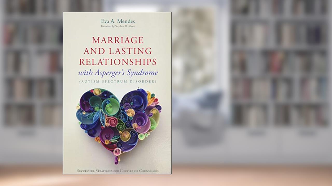 Marriage and Lasting Relationships with Asperger's Syndrome (Autism Spectrum Disorder), written by Eva A. Mendes