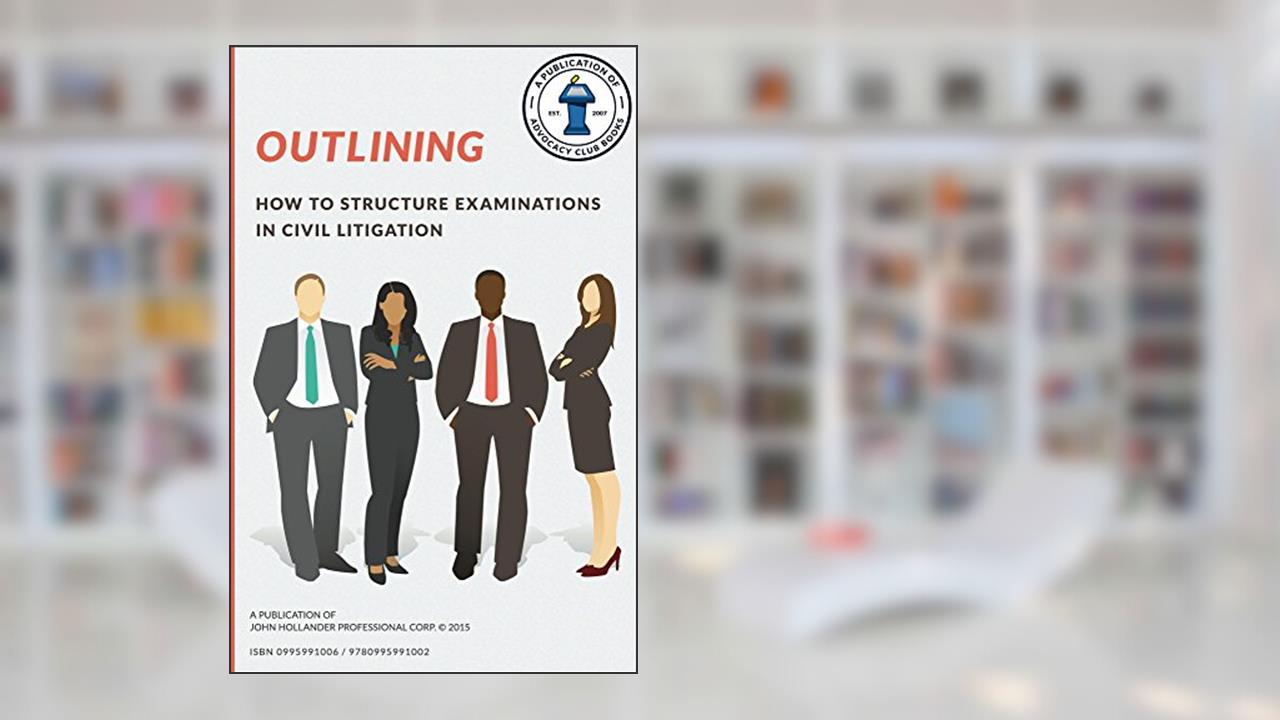 Outlining: How to structure examinations in civil litigation (Advocacy Club Books Series Book 2), written by John Hollander