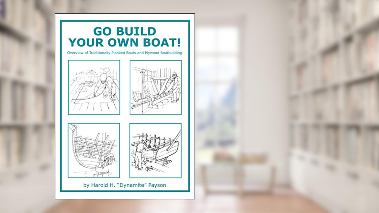 Go Build Your Own Boat!: Overview of Traditionally Planked Boats and Plywood Boatbuilding, written by Harold H Payson