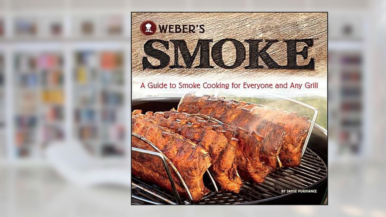 Weber's Smoke: A Guide to Smoke Cooking for Everyone and Any Grill, written by Jamie Purviance