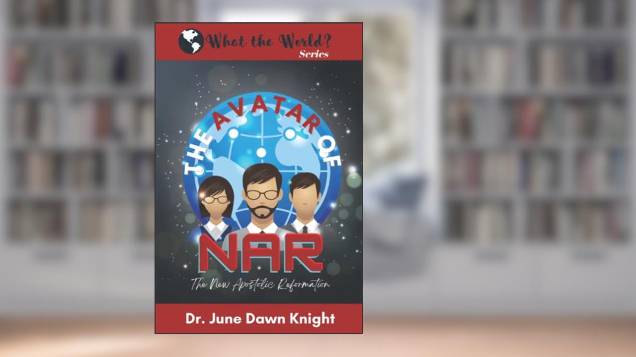 The Avatar of NAR: The New Apostolic Reformation (What the World?), written by Dr. June Dawn Knight