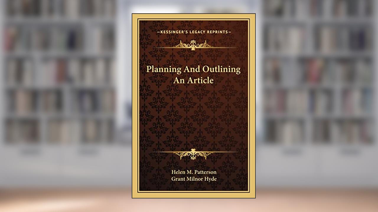 Planning And Outlining An Article, written by Helen M Patterson; Grant Milnor Hyde