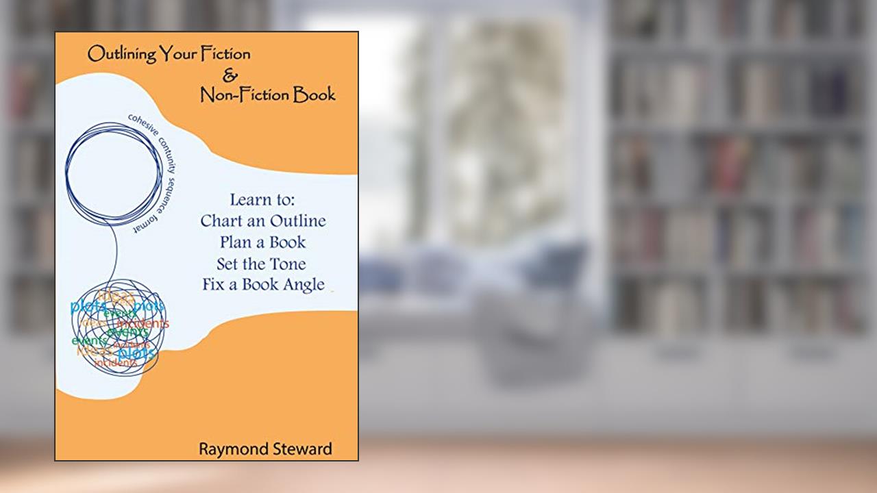Outlining Your Fiction & Non-Fiction Books: Learn to Chart an Outline, Plan a Book, Set the Tone, and Fix a Book Angle, written by Raymond Steward