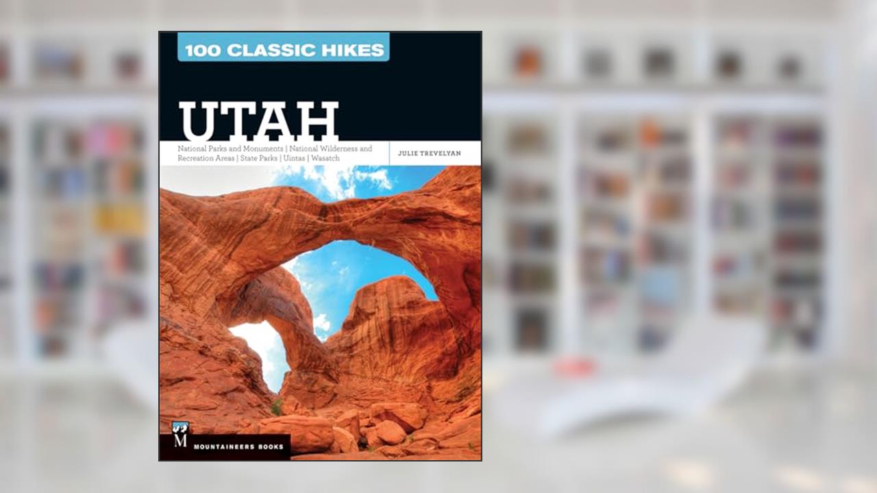 100 Classic Hikes Utah: National Parks and Monuments / National Wilderness and Recreation Areas / State Parks / Uintas / Wasatch, written by Julie Trevelyan
