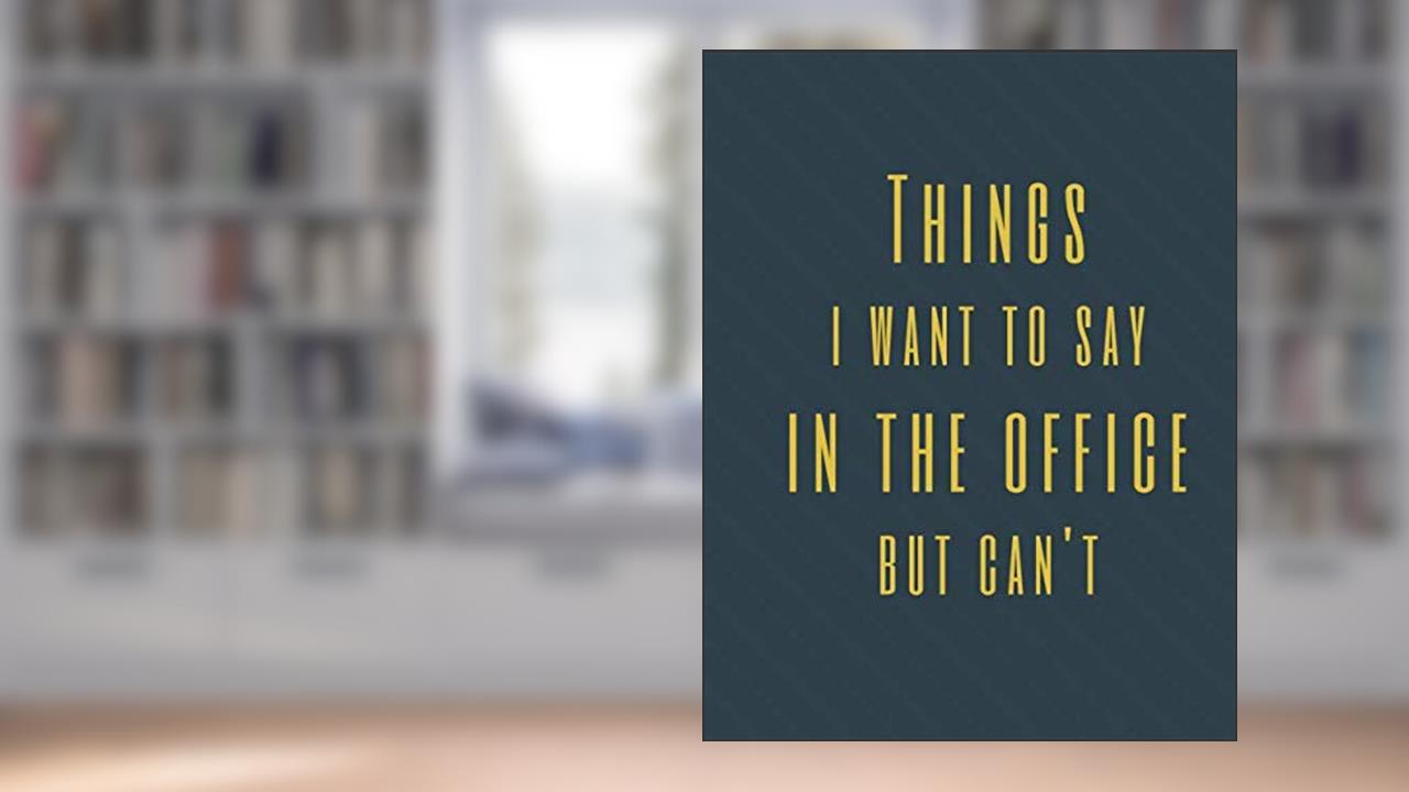 Things I Want to Say in the Office But Can't: Perfect Appreciation Gift Idea Journal with Funny Text on Cover For Men Women (Wonsky), written by Wonsky Publishing