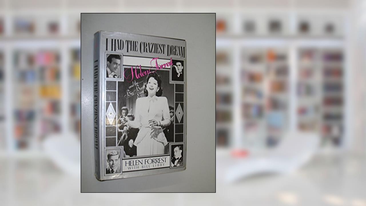 I Had the Craziest Dream: Helen Forrest and the Big Band Era, written by Helen Forrest; Bill Libby
