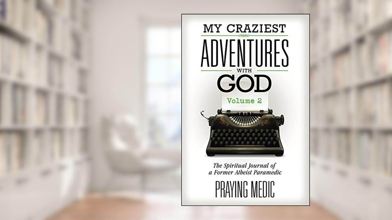 My Craziest Adventures With God - Volume 2: The Spiritual Journal of a Former Atheist Paramedic (The Kingdom of God Made Simple), written by Praying Medic