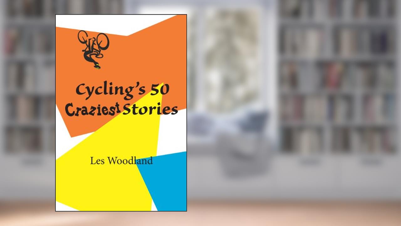 Cycling's 50 Craziest Stories, written by Les Woodland