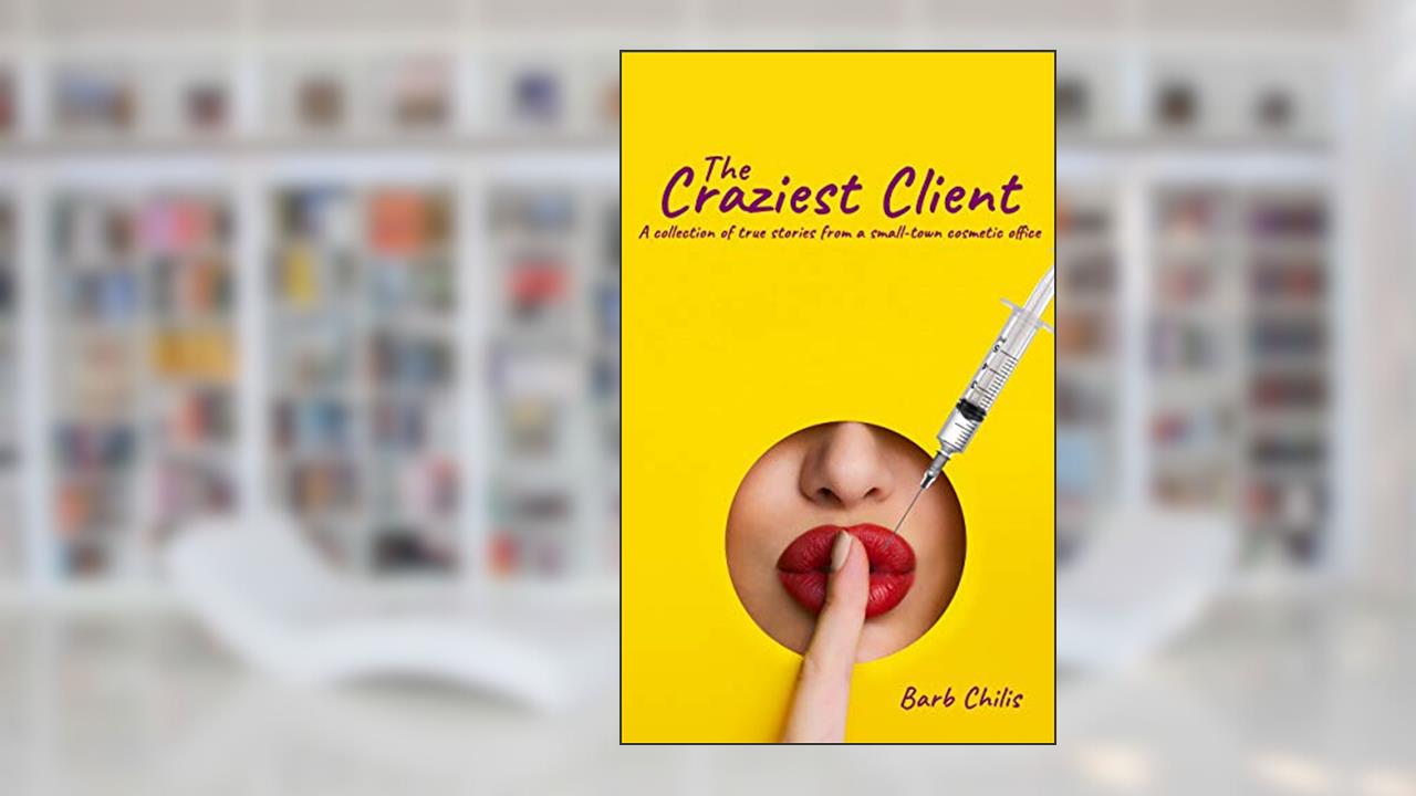 The Craziest Client: A collection of true stories from cosmetic offices, written by Barb Chilis