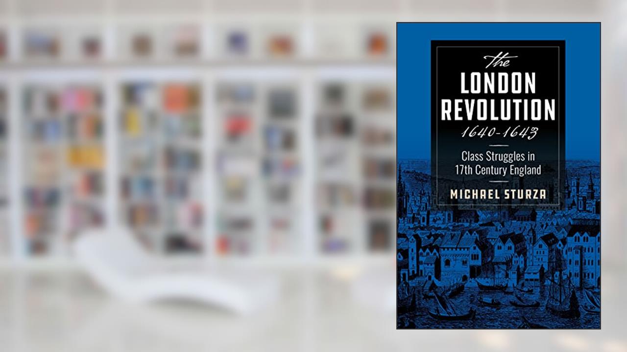 The London Revolution 1640-1643: Class Struggles in 17th Century England, written by Michael Sturza
