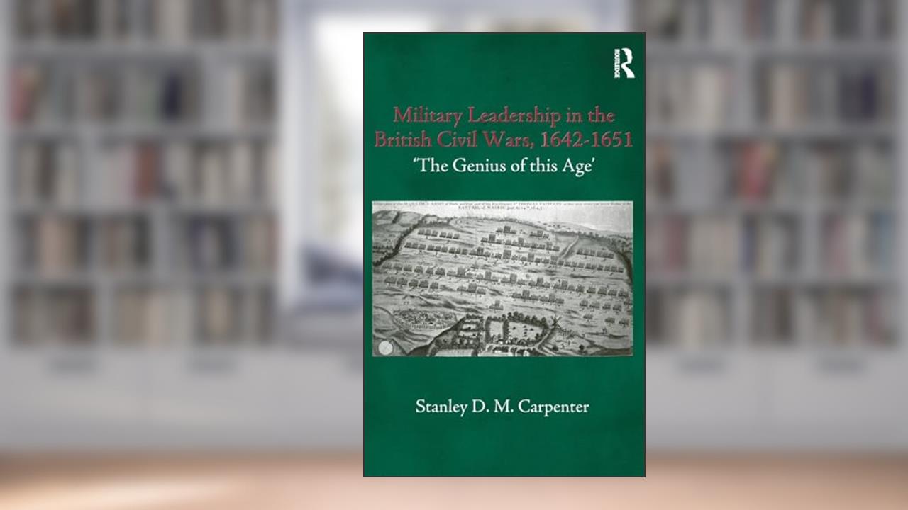 Military Leadership in the British Civil Wars, 1642-1651: 'The Genius of this Age' (Cass Military Studies), written by Stanley D.M. Carpenter
