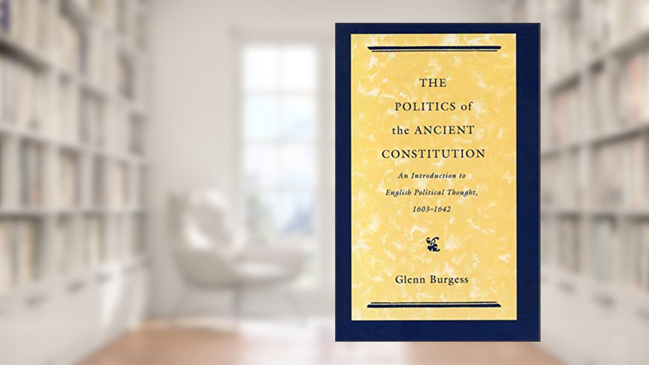 The Politics of the Ancient Constitution: An Introduction to English Political Thought, 1603-1642, written by Glyn Burgess