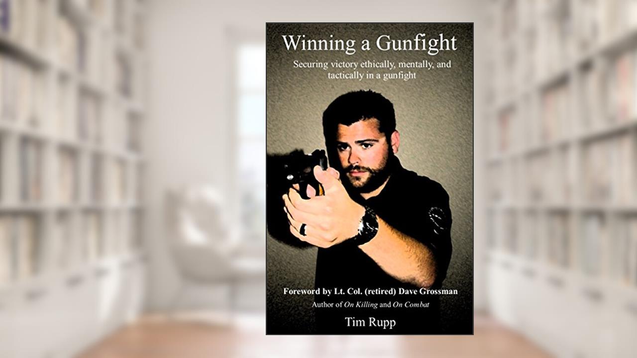 Winning a Gunfight: Securing victory ethically, mentally, and tactically in a gunfight, written by Tim Rupp