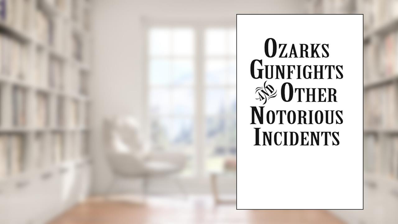 Ozarks Gunfights and Other Notorious Incidents, written by Larry Wood