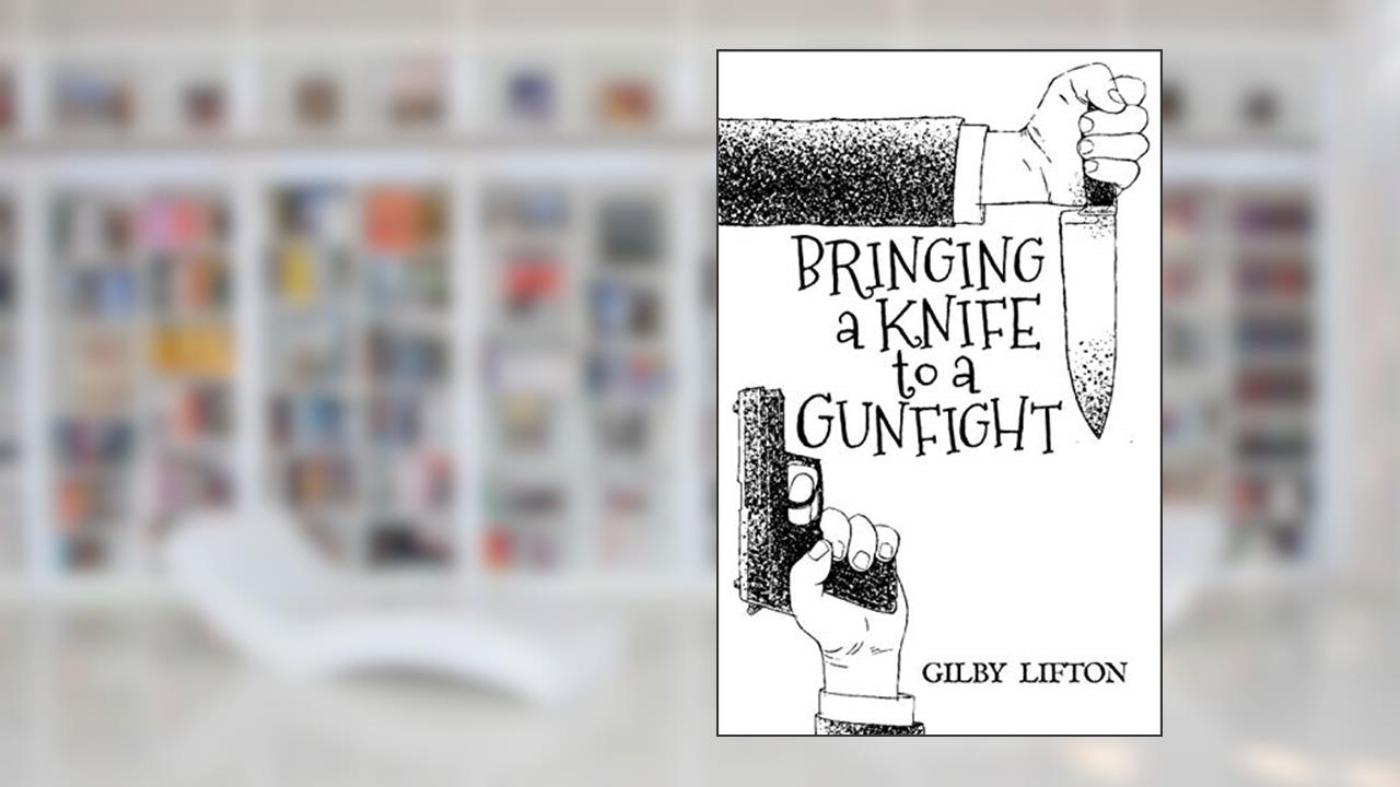Bringing a Knife to a Gunfight, written by Gilby Lifton