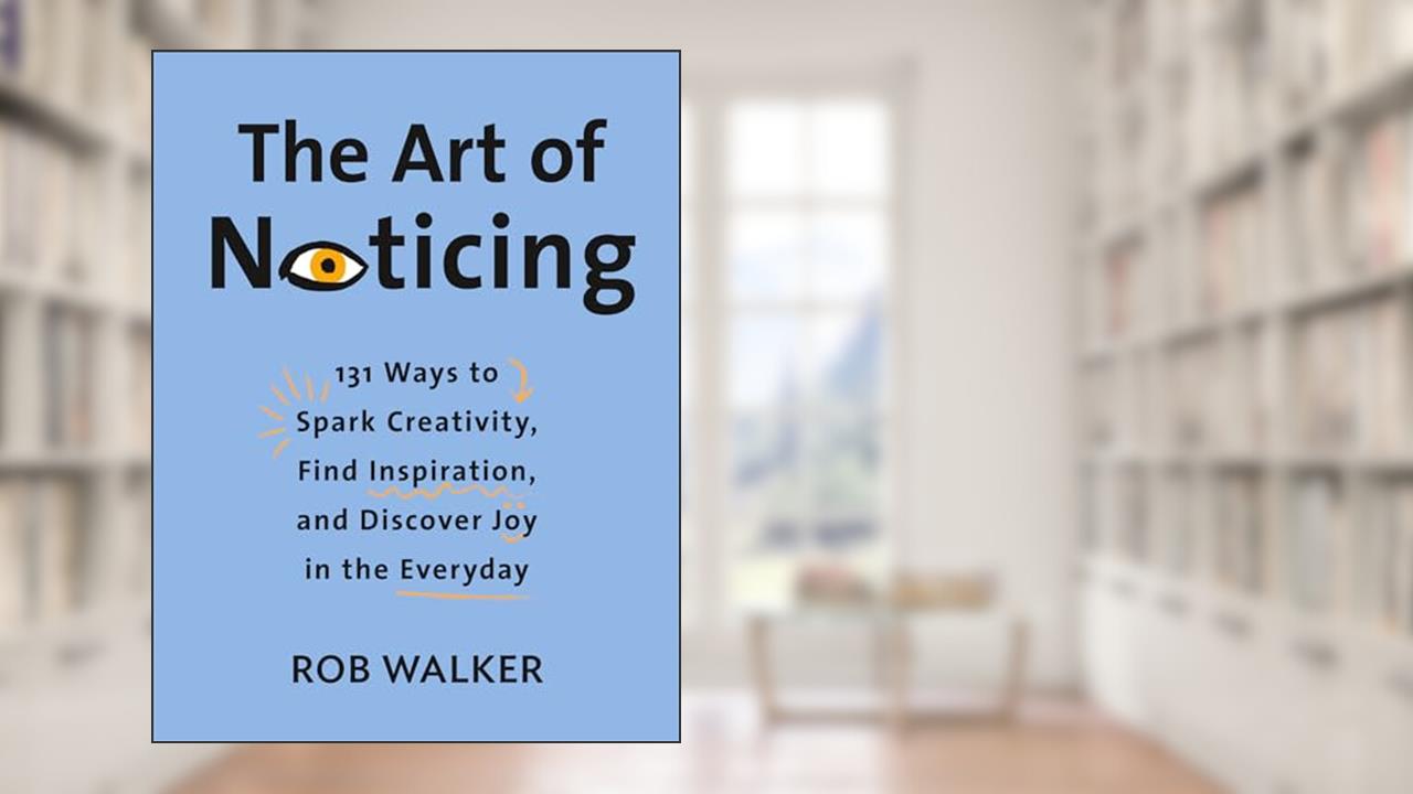 The Art of Noticing: 131 Ways to Spark Creativity, Find Inspiration, and Discover Joy in the Everyday, written by Rob Walker