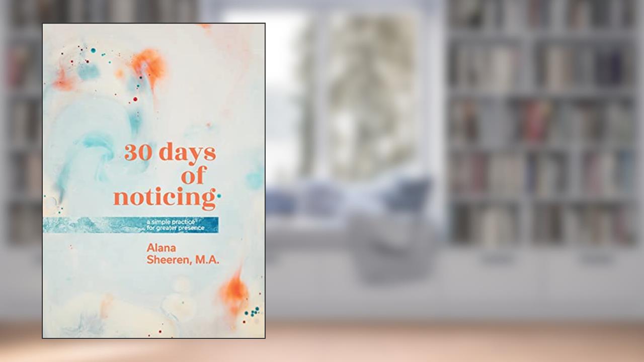 30 days of noticing: a simple practice for greater presence, written by Alana Sheeren