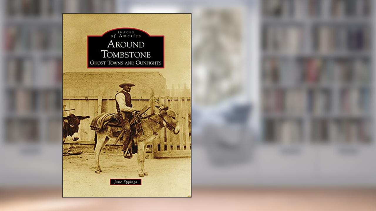 Around Tombstone: Ghost Towns and Gunfights (Images of America: Arizona), written by Jane Eppinga