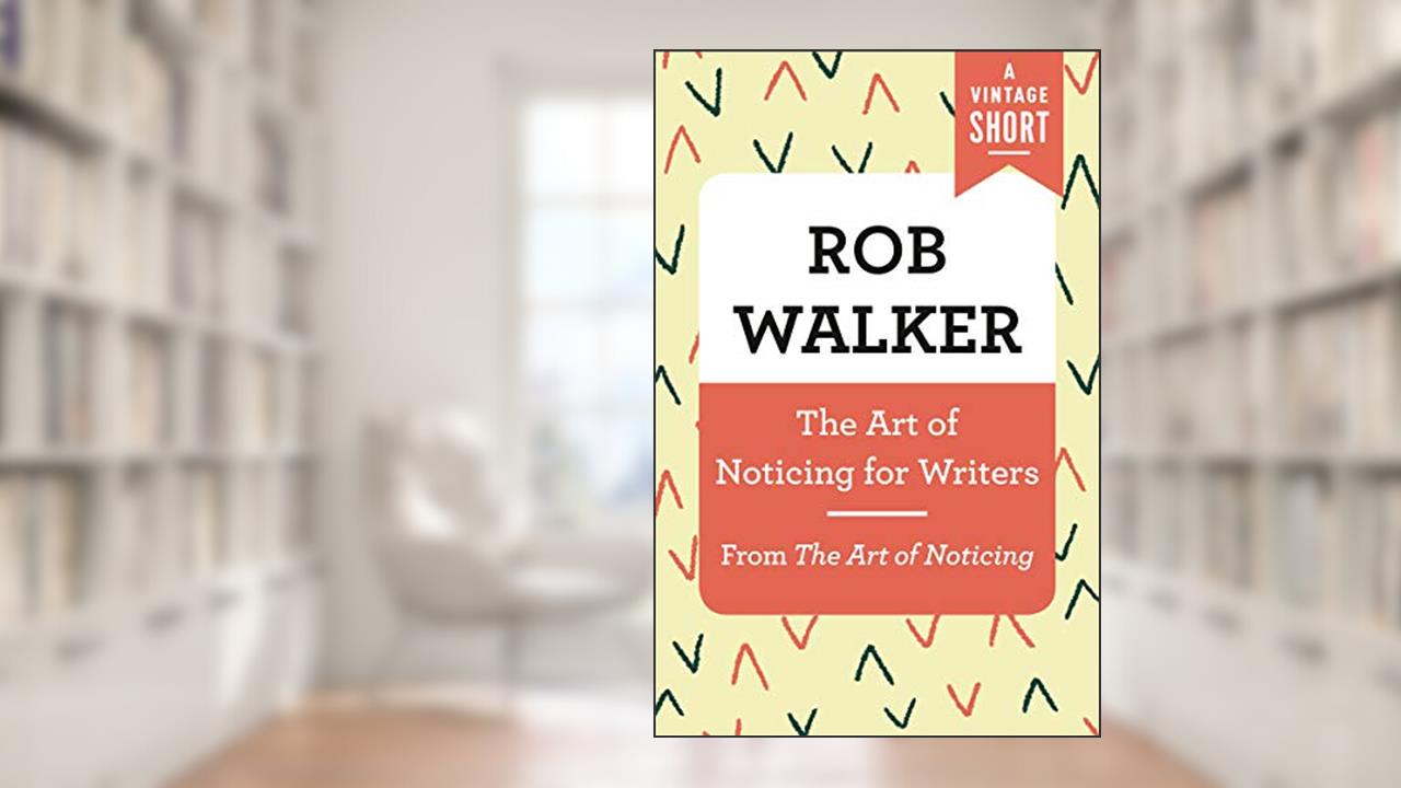 The Art of Noticing for Writers: From The Art of Noticing (A Vintage Short), written by Rob Walker